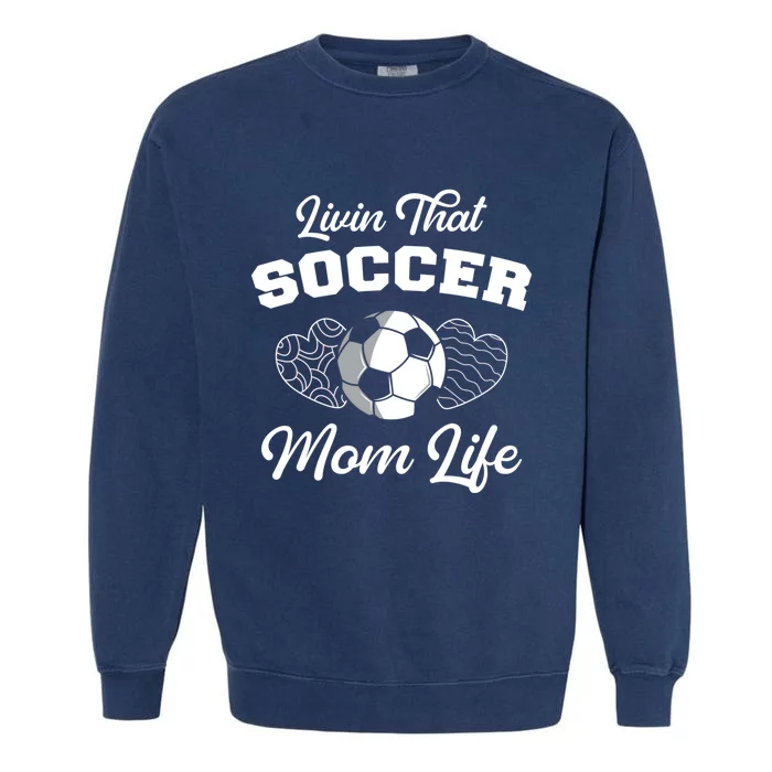 Livin That Soccer Mom Life Funny Mothers Day Soccer Mama Gift Garment-Dyed Sweatshirt