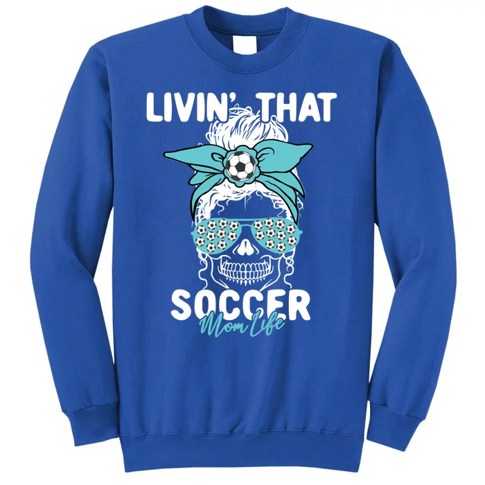 Livin That Soccer Mom Life Momlife Skull Cool Sports Fan Cool Gift Tall Sweatshirt