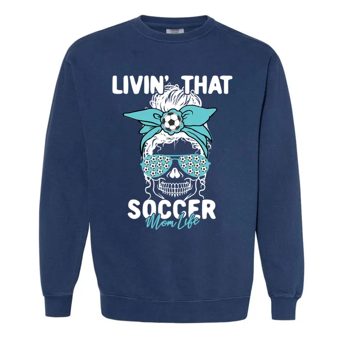 Livin That Soccer Mom Life Momlife Skull Cool Sports Fan Cool Gift Garment-Dyed Sweatshirt