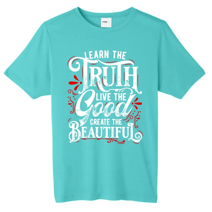 Learn The Truth Live The Good Create The Beautiful Gift ChromaSoft Performance T-Shirt