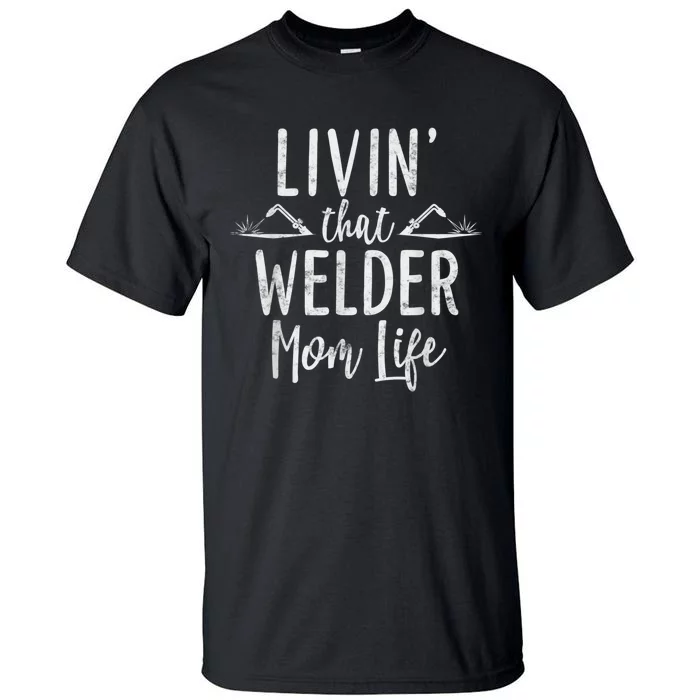 Livin’ That Welder Mom Life Gift For Welders Mom Tall T-Shirt