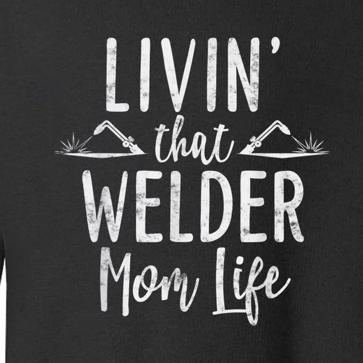 Livin’ That Welder Mom Life Gift For Welders Mom Toddler Sweatshirt