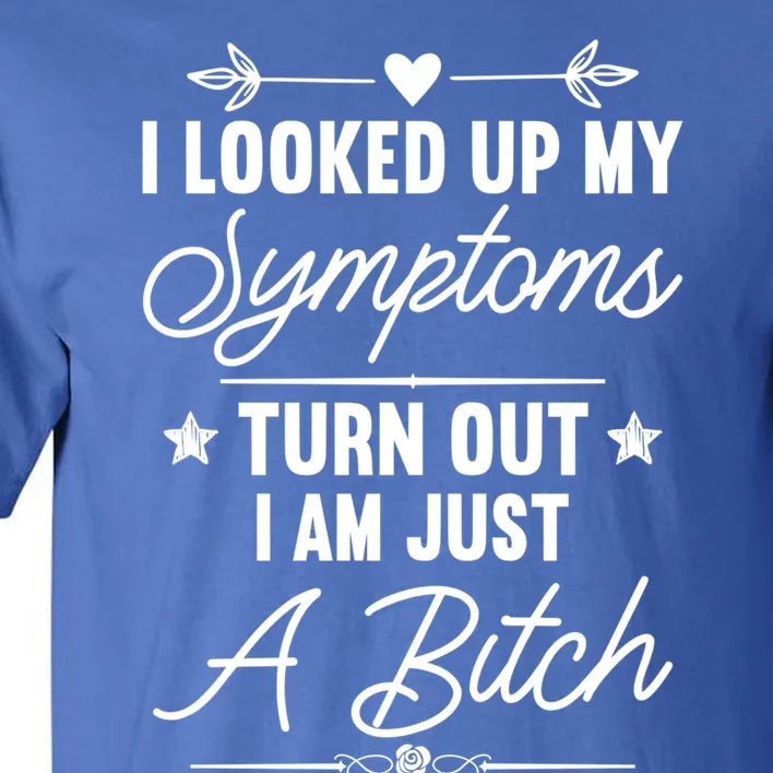 Looked Up My Symptoms Turns Out Im A Bitch Sarcastic Funny Gift Tall T-Shirt