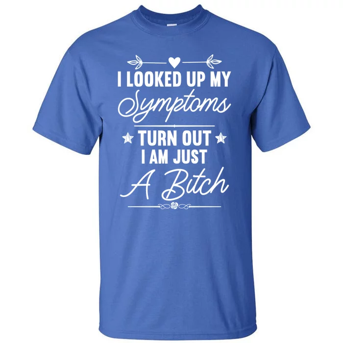 Looked Up My Symptoms Turns Out Im A Bitch Sarcastic Funny Gift Tall T-Shirt