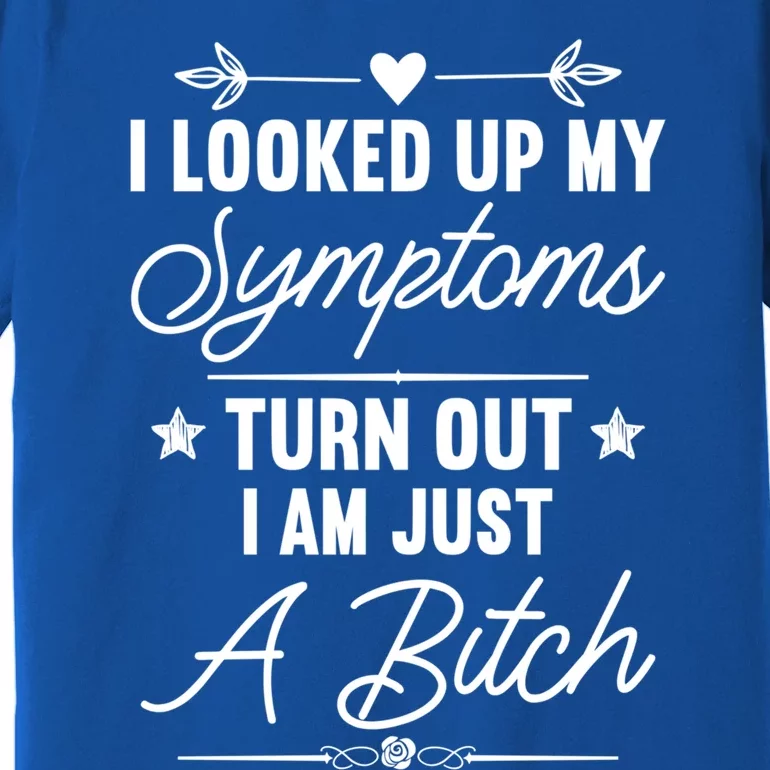 Looked Up My Symptoms Turns Out Im A Bitch Sarcastic Funny Gift Premium T-Shirt