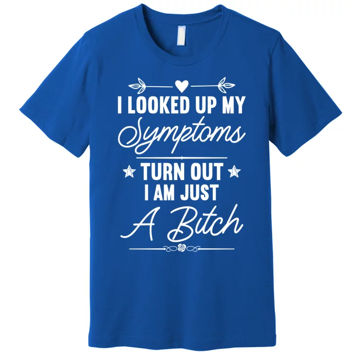 Looked Up My Symptoms Turns Out Im A Bitch Sarcastic Funny Gift Premium T-Shirt