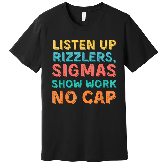 Listen Up Rizzlers Sigmas Show Work No Cap Teacher Funny Premium T-Shirt