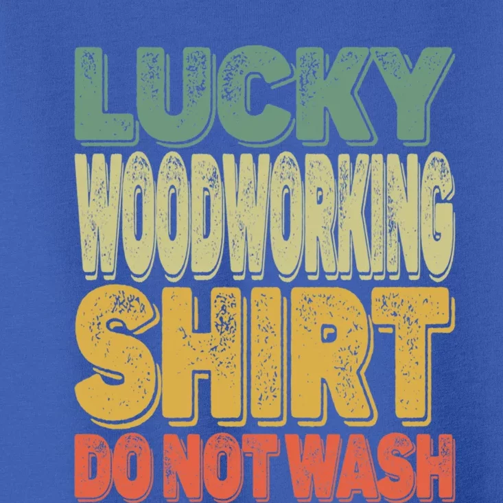 Lucky Woodworking Carpenter Great Gift Do Not Wash Funny Gift Toddler T-Shirt