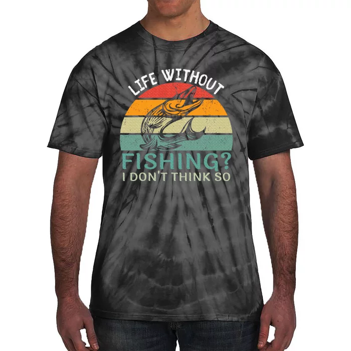 Life Without Fishing I DonT Think So Fisherman Fish Lover Tie-Dye T-Shirt