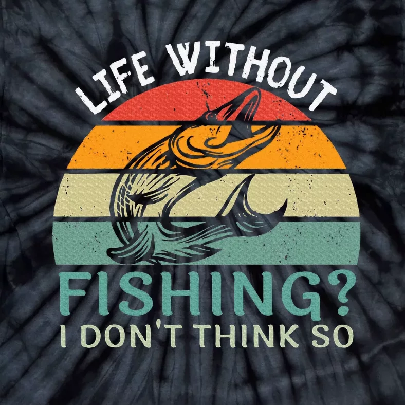 Life Without Fishing I DonT Think So Fisherman Fish Lover Tie-Dye T-Shirt