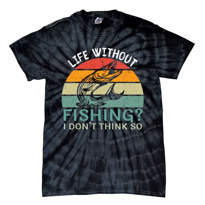 Life Without Fishing I DonT Think So Fisherman Fish Lover Tie-Dye T-Shirt