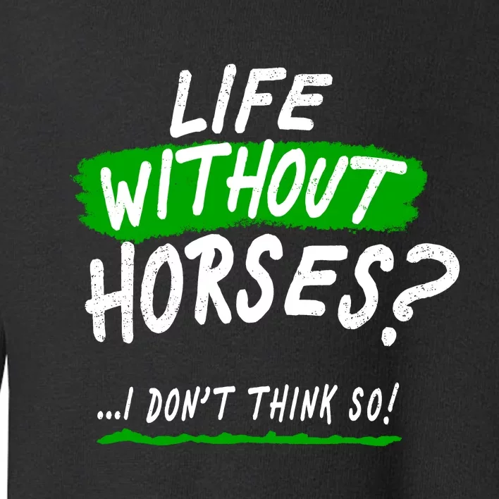 Life Without Horses? I Don't Think So Toddler Sweatshirt