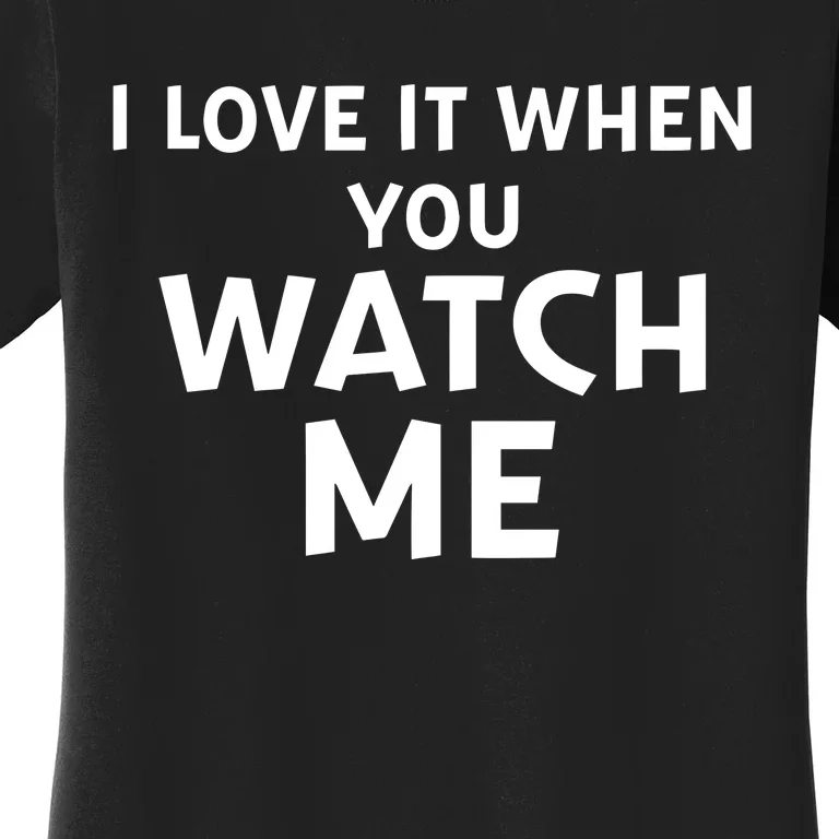 Livvusoo Wearing I Love It When You Watch Me Women's T-Shirt