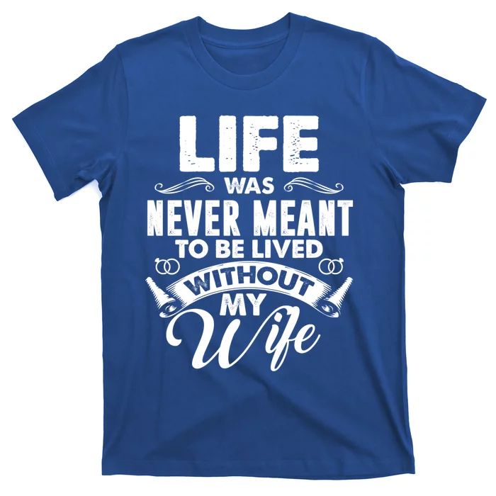 Life Was Never Meant To Be Lived Without My Wife Gift T-Shirt