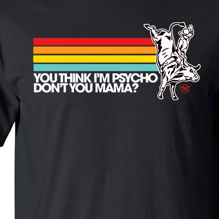 Luciano Western Wear Bull Rider You Think IM Psycho DonT You Mama Tall T-Shirt