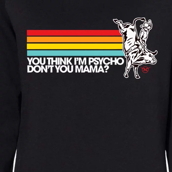 Luciano Western Wear Bull Rider You Think IM Psycho DonT You Mama Womens California Wash Sweatshirt