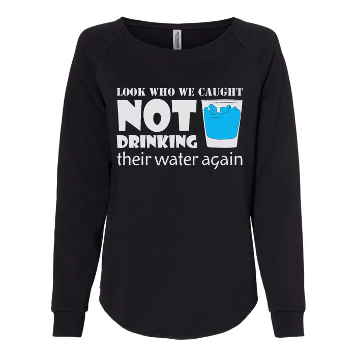 Look Who We Caught Not Drinking Their Water Again Womens California Wash Sweatshirt