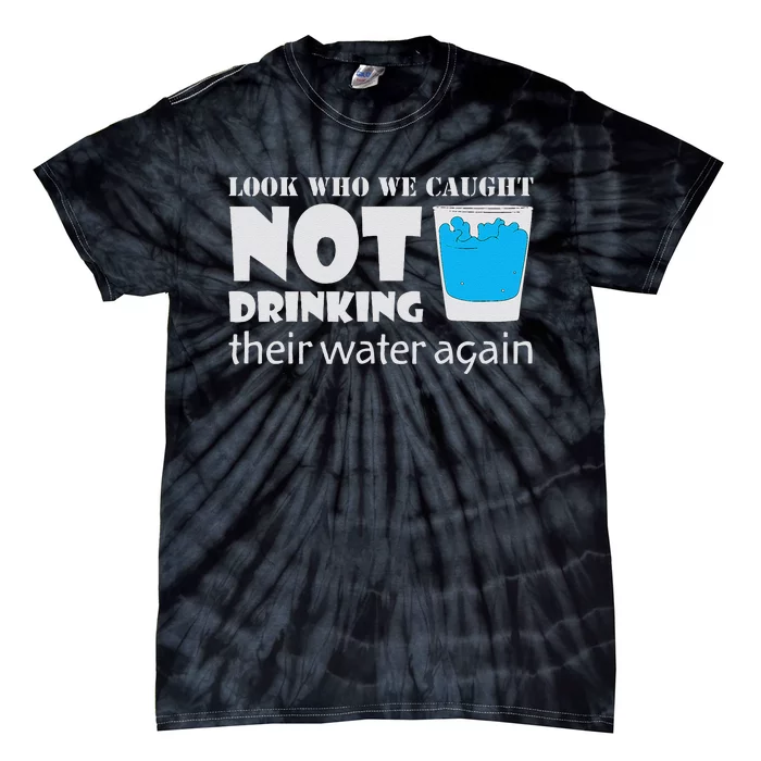 Look Who We Caught Not Drinking Their Water Again Tie-Dye T-Shirt