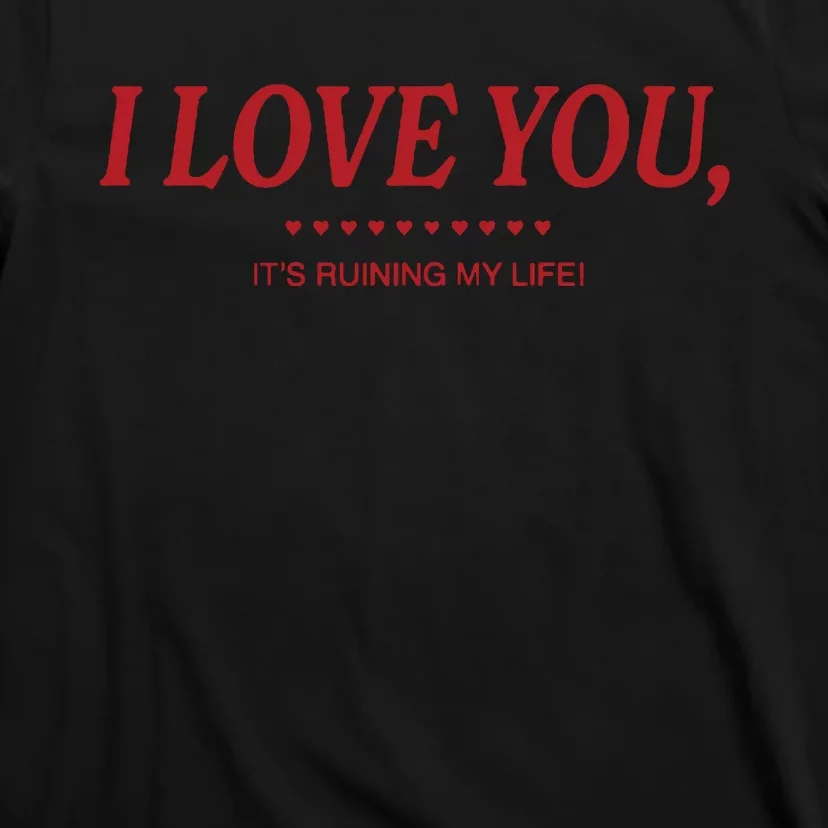 Love You ItS Ruining My Life! T-Shirt