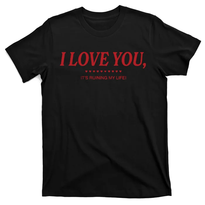 Love You ItS Ruining My Life! T-Shirt