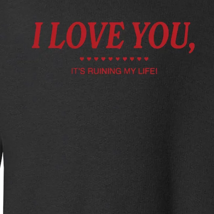 Love You ItS Ruining My Life! Toddler Sweatshirt