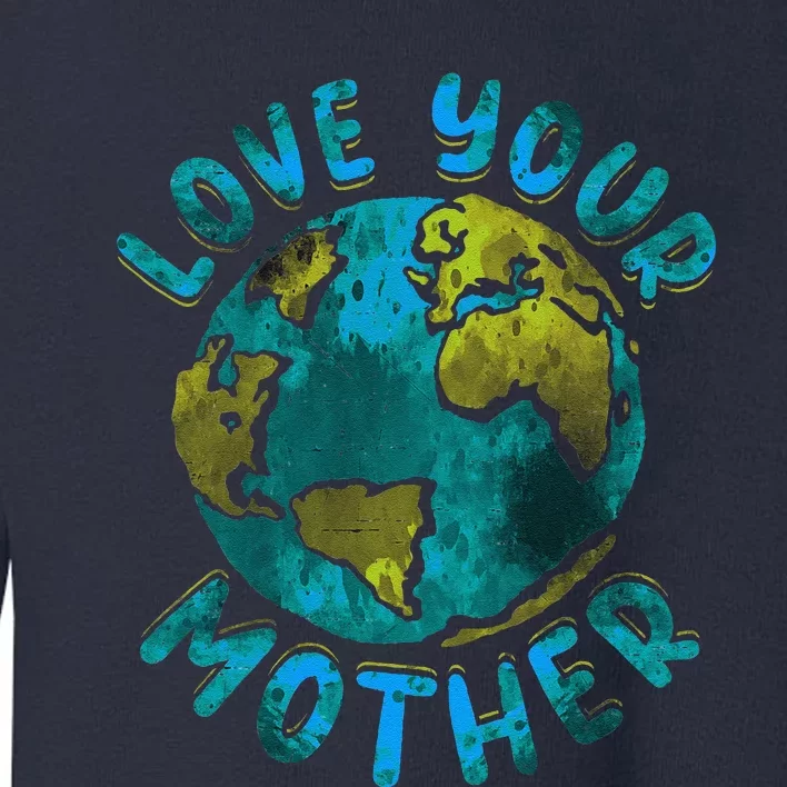 Love Your Mother Earth Day Environmental Awareness Themed Toddler Sweatshirt