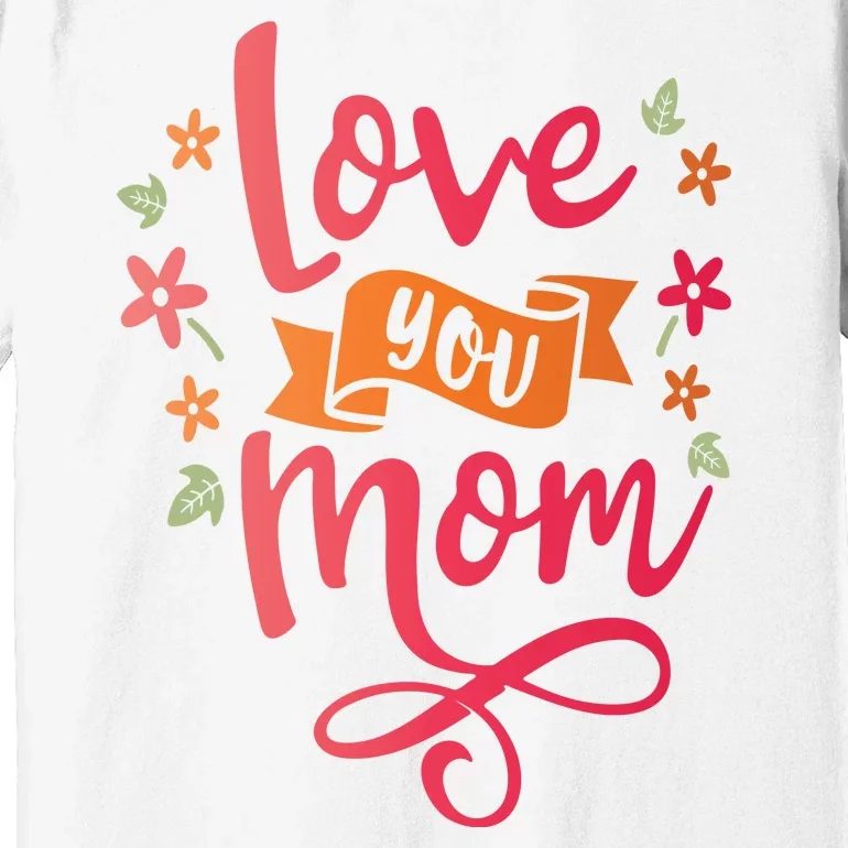 Love You Mom Gift For Her Premium T-Shirt