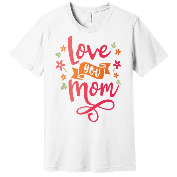 Love You Mom Gift For Her Premium T-Shirt