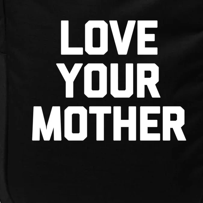 Love Your Mother Meaningful Gift Funny Saying Sarcastic Novelty Mom Great Gift Impact Tech Backpack