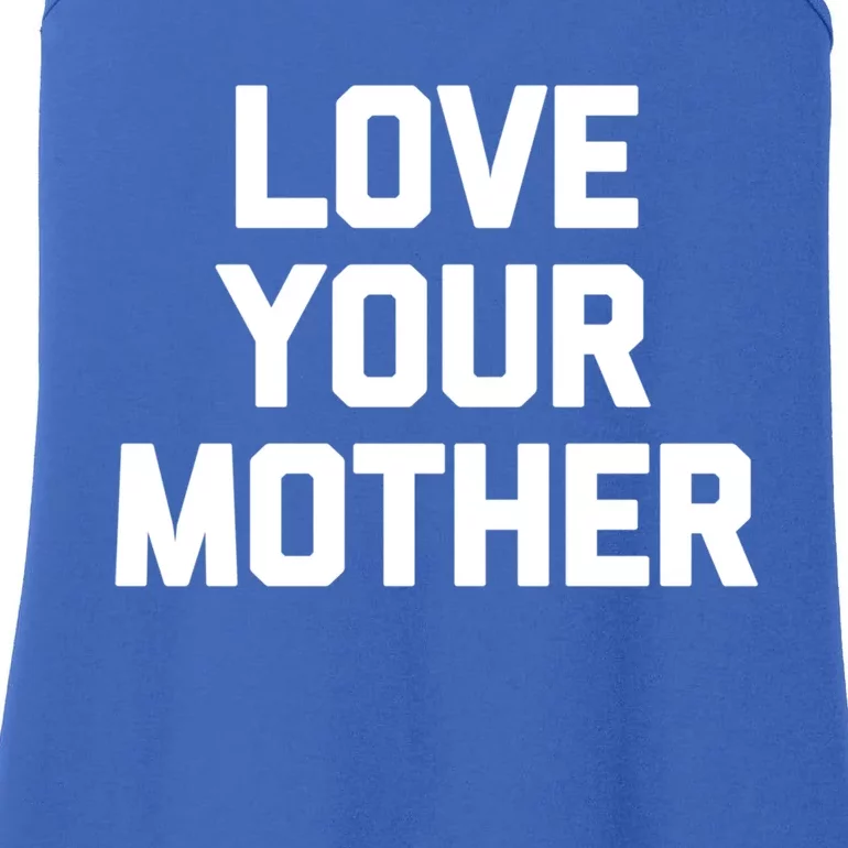 Love Your Mother Meaningful Gift Funny Saying Sarcastic Novelty Mom Great Gift Ladies Essential Tank