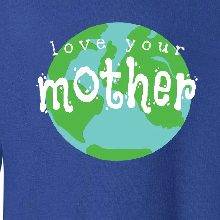 Love Your Mother Earth Day Climate Change Activist Gift Great Gift Toddler Sweatshirt