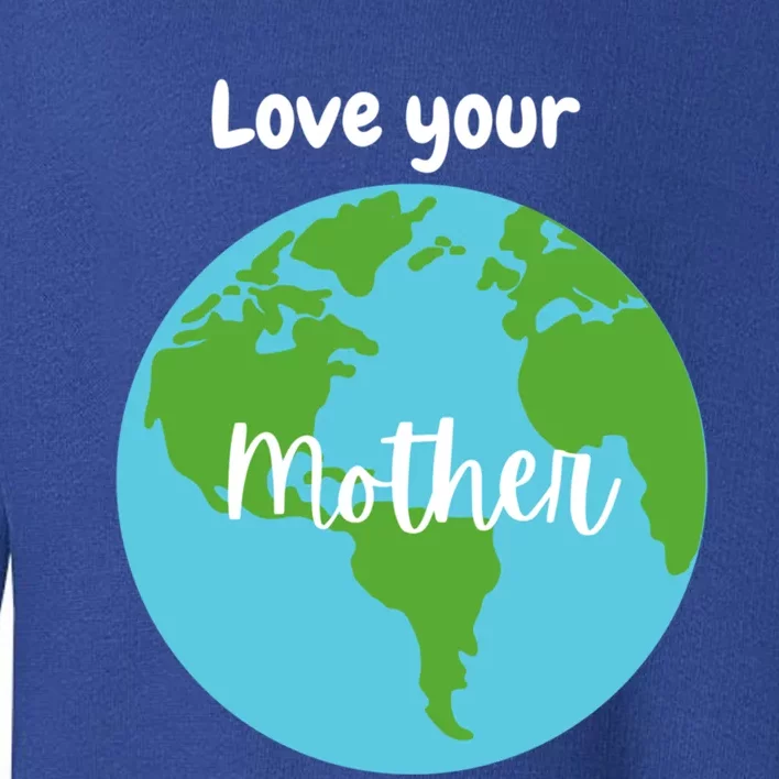 Love Your Mother Earth Day Planet Environtalist Meaningful Gift Toddler Sweatshirt