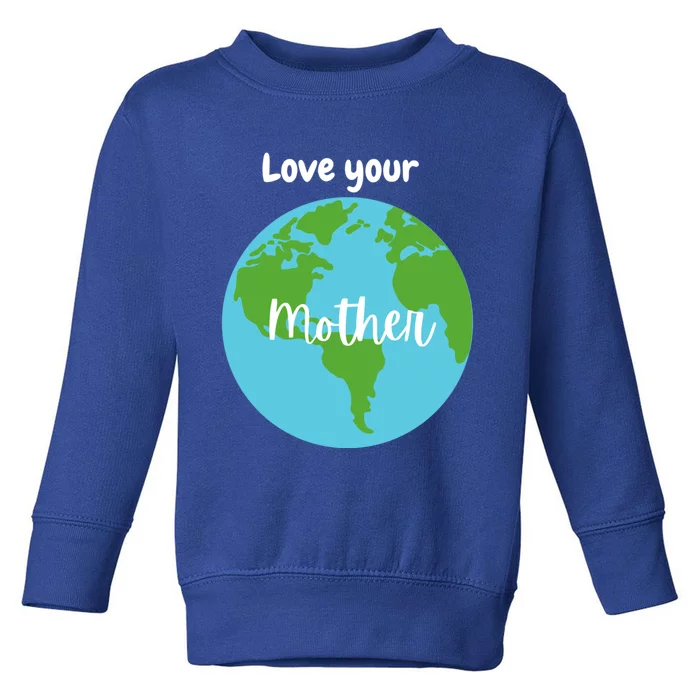 Love Your Mother Earth Day Planet Environtalist Meaningful Gift Toddler Sweatshirt