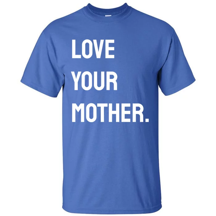 Love Your Mother Funny Gift Tall T-Shirt