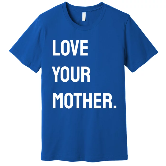 Love Your Mother Funny Gift Premium T-Shirt