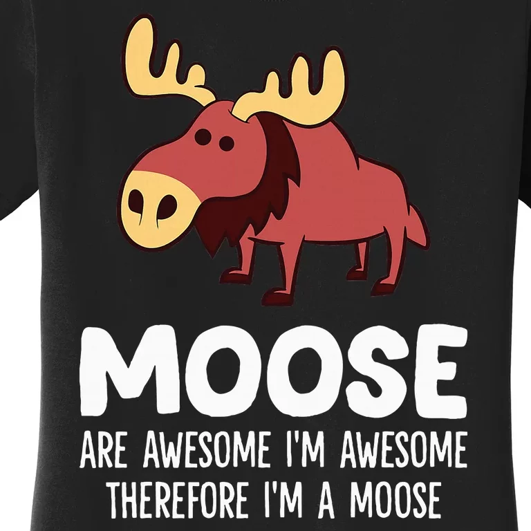 Moose Are Awesome IM Awesome Therefore IM A Moose Women's T-Shirt