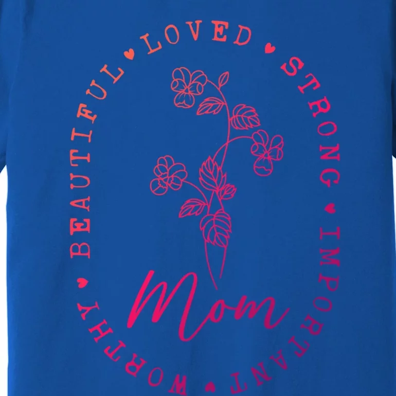 Mom Appreciation Beautiful Loved Strong Important Worthy Gift Premium T-Shirt