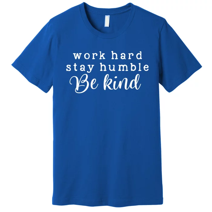 Motivating And Cute Work Hard Stay Humble Be Kind Design Funny Gift Premium T-Shirt