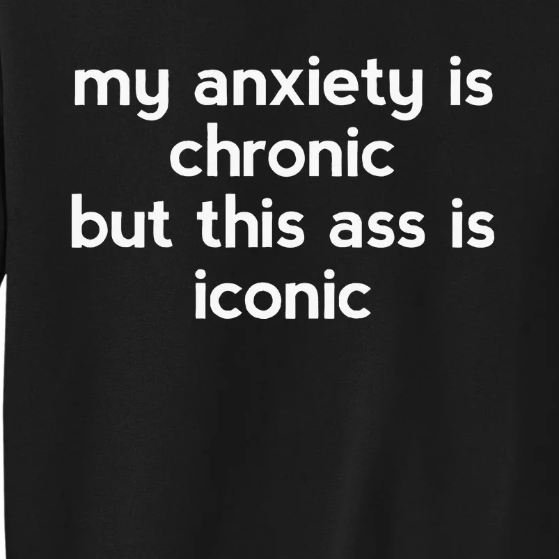 My Anxiety Is Chronic But This Ass Is Iconic Tall Sweatshirt