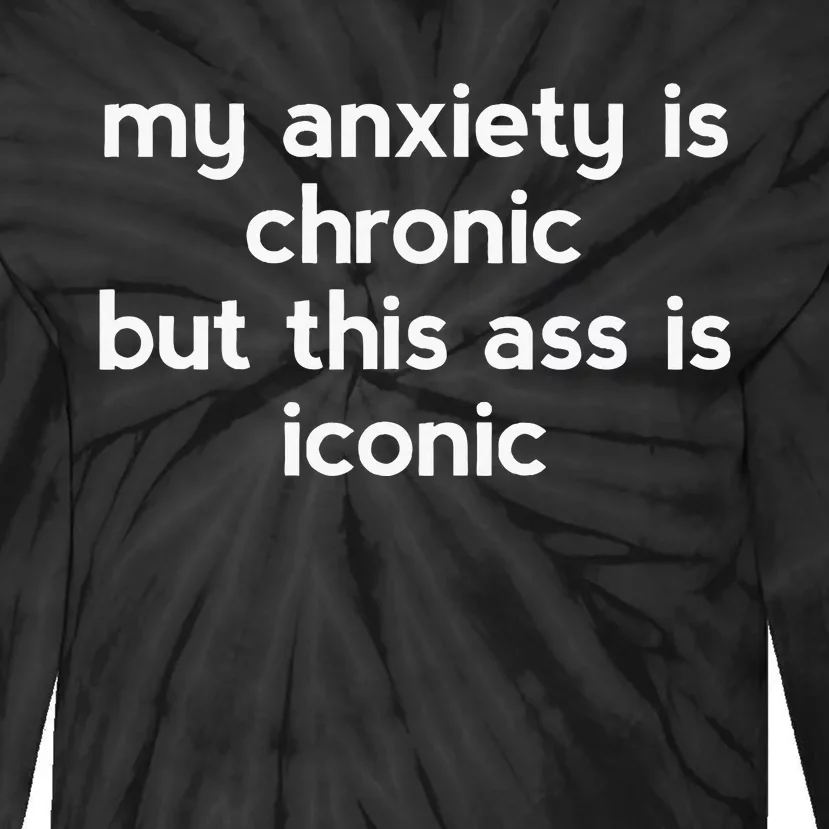 My Anxiety Is Chronic But This Ass Is Iconic Tie-Dye Long Sleeve Shirt