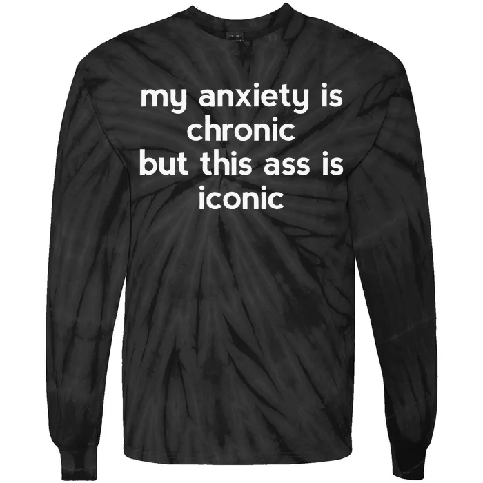 My Anxiety Is Chronic But This Ass Is Iconic Tie-Dye Long Sleeve Shirt