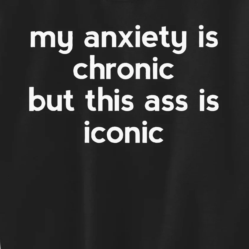 My Anxiety Is Chronic But This Ass Is Iconic Kids Sweatshirt