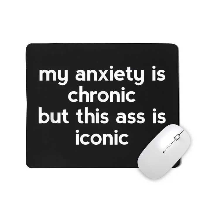 My Anxiety Is Chronic But This Ass Is Iconic Mousepad