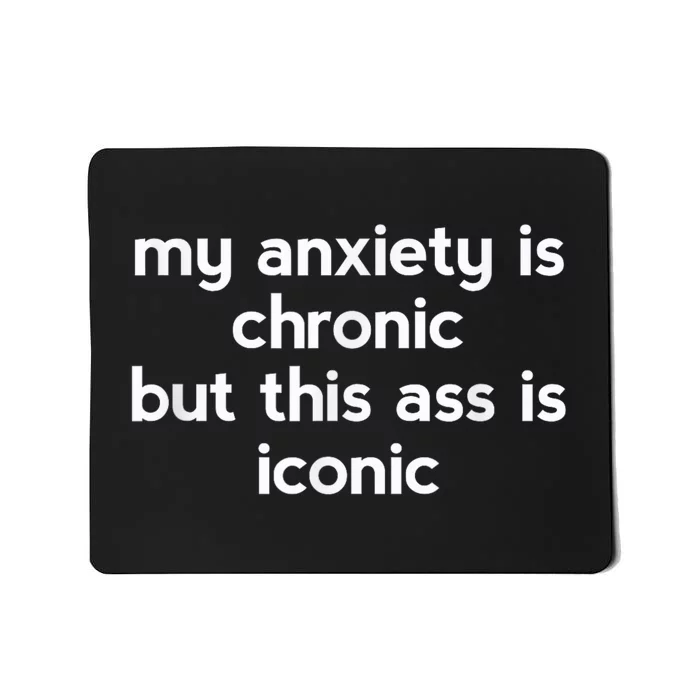 My Anxiety Is Chronic But This Ass Is Iconic Mousepad