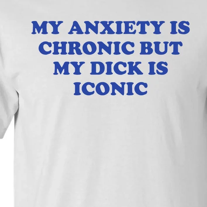 My Anxiety Is Chronic But My Dick Is Iconic Tall T-Shirt