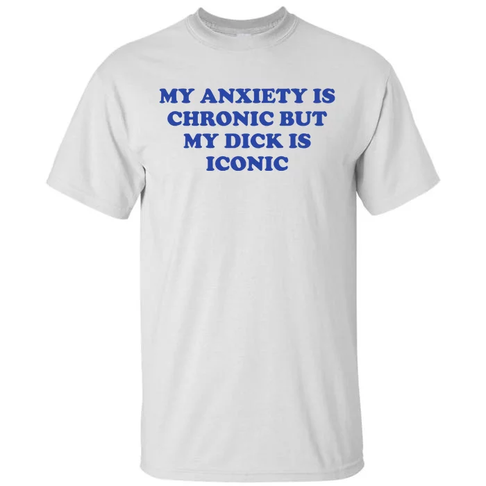 My Anxiety Is Chronic But My Dick Is Iconic Tall T-Shirt