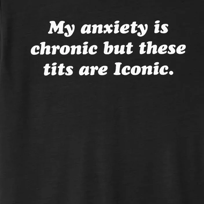 My Anxiety Is Chronic But These Tits Are Iconic Funny Quote ChromaSoft Performance T-Shirt