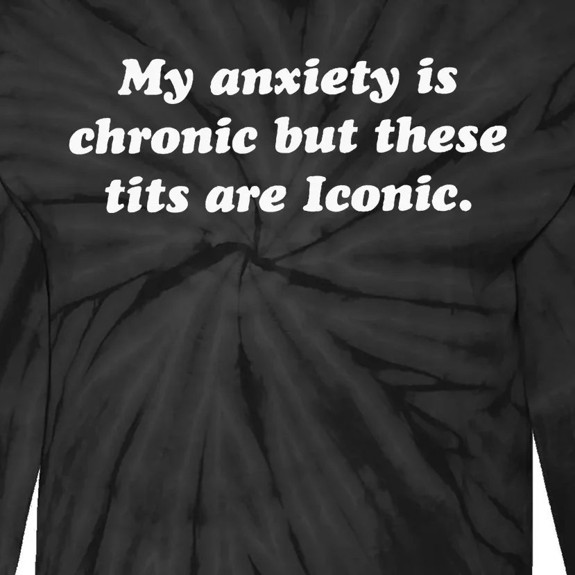 My Anxiety Is Chronic But These Tits Are Iconic Funny Quote Tie-Dye Long Sleeve Shirt