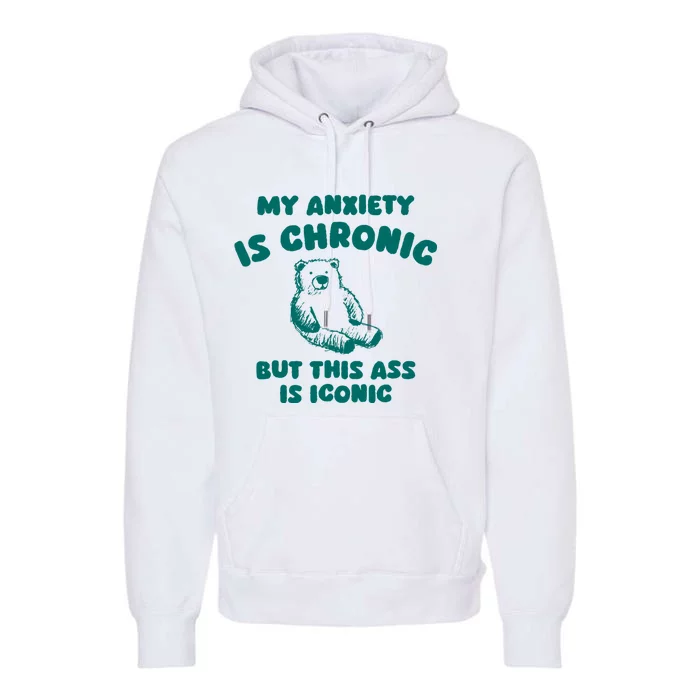 My Anxiety Is Chronic But This Ass Is Iconic Premium Hoodie