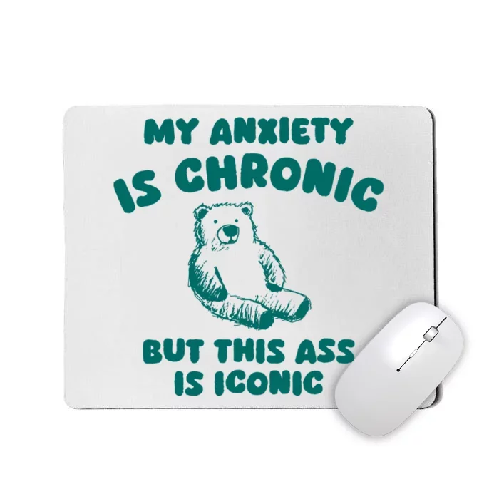 My Anxiety Is Chronic But This Ass Is Iconic Mousepad